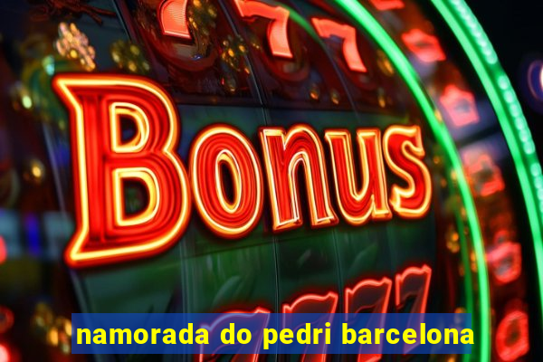 namorada do pedri barcelona